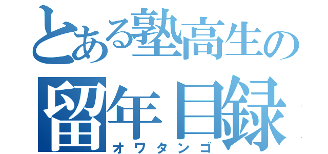 とある塾高生の留年目録（オワタンゴ）