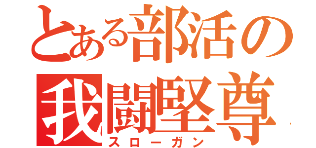 とある部活の我闘堅尊（スローガン）