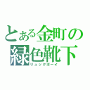 とある金町の緑色靴下（リュックボーイ）