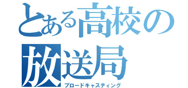 とある高校の放送局（ブロードキャスティング）