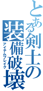 とある剣士の装備破壊（アイテムブレイク）