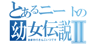 とあるニートの幼女伝説Ⅱ（おまわりさんこいつです）