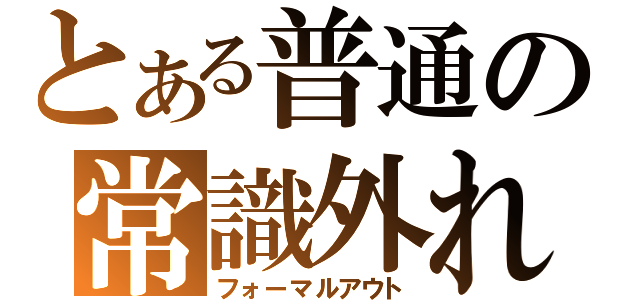 とある普通の常識外れ（フォーマルアウト）