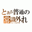 とある普通の常識外れ（フォーマルアウト）