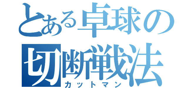 とある卓球の切断戦法（カットマン）