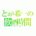 とある希一の飲酒時間（ハイテンション）