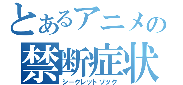 とあるアニメの禁断症状（シークレットソック）