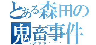 とある森田の鬼畜事件（アァァ〜〜〜）