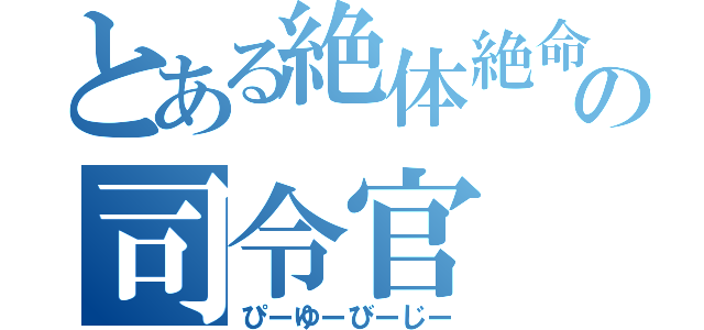 とある絶体絶命の司令官（ぴーゆーびーじー）