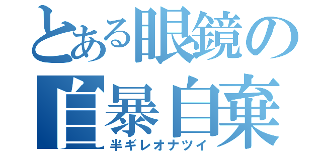 とある眼鏡の自暴自棄（半ギレオナツイ）