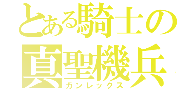 とある騎士の真聖機兵（ガンレックス）