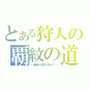 とある狩人の覇紋の道（～最強の証を求めて～）