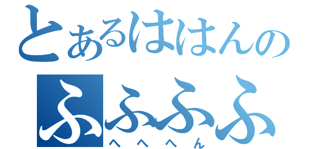 とあるははんのふふふふふん（へへへん）