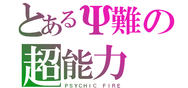 とあるΨ難の超能力（ＰＳＹＣＨＩＣ ＦＩＲＥ）