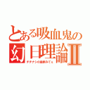 とある吸血鬼の幻日理論Ⅱ（チチナシの血飲みてぇ）