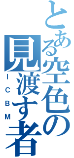 とある空色の見渡す者（ＩＣＢＭ）