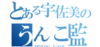 とある宇佐美のうんこ監（ｓｅｎｓｕａｌ ｓｌａｖｅ）