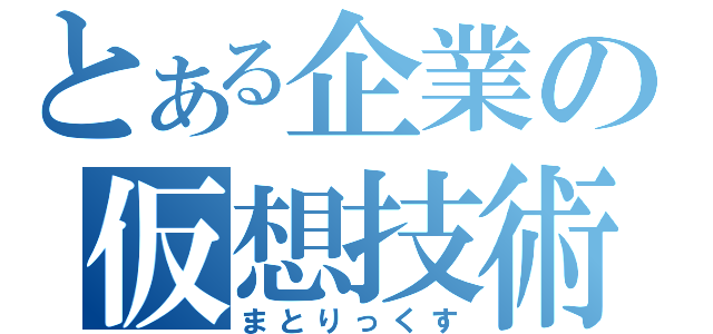 とある企業の仮想技術（まとりっくす）