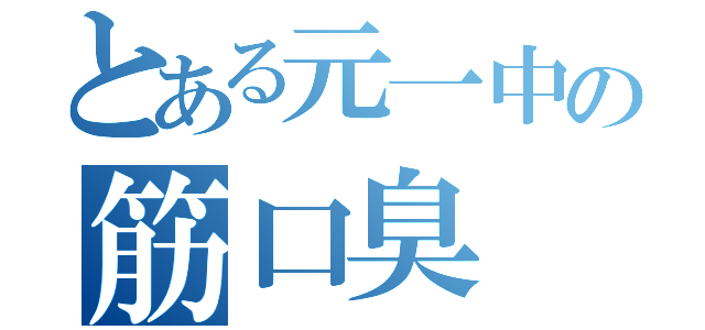 とある元一中の筋口臭（）