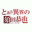 とある異界の須田恭也（ジェノサイダー）