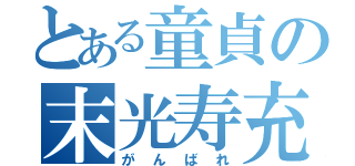 とある童貞の末光寿充（がんばれ）