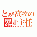 とある高校の暴走主任（精神安定剤）