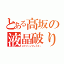 とある髙坂の液晶破り（スクリーンブレイカー）