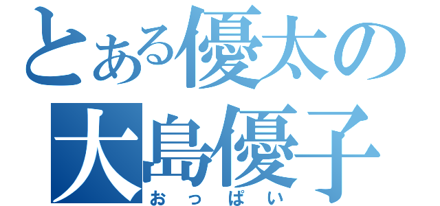 とある優太の大島優子（おっぱい）