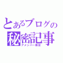 とあるブログの秘密記事（アメンバー限定）