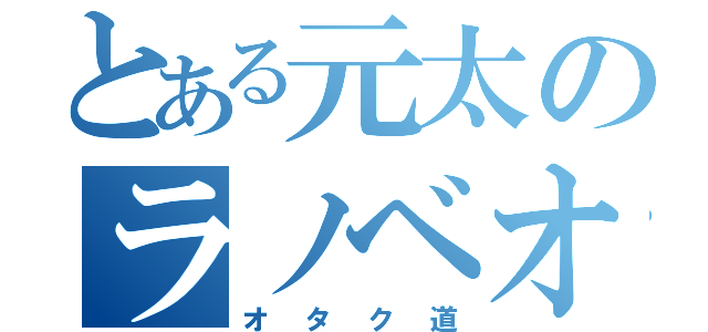 とある元太のラノベオタ（オタク道）