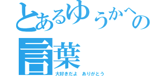 とあるゆうかへの言葉（大好きだよ　ありがとう）