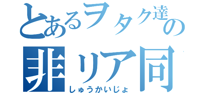 とあるヲタク達の非リア同盟（しゅうかいじょ）