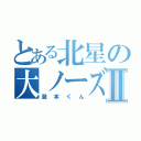 とある北星の大ノーズⅡ（瀧本くん）