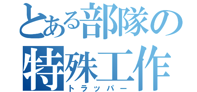 とある部隊の特殊工作員（トラッパー）