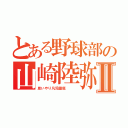 とある野球部の山崎陸弥Ⅱ（思いやり凡児徹底   ）