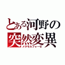 とある河野の突然変異（メタモルフォーゼ）