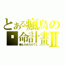 とある瘋鳥の絕命計畫Ⅱ（俺もだめだＯＴＬ）