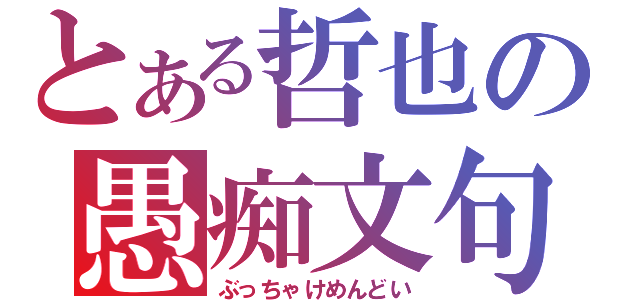 とある哲也の愚痴文句（ぶっちゃけめんどい）