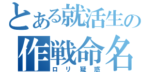 とある就活生の作戦命名（ロリ疑惑）