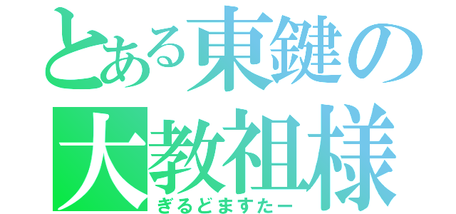 とある東鍵の大教祖様（ぎるどますたー）