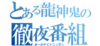 とある龍神鬼の徹夜番組（オールナイトニッポン）