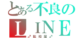 とある不良のＬＩＮＥ民（♂転校届♂）