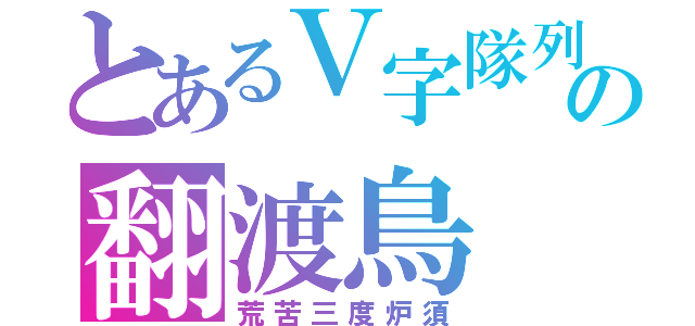 とあるＶ字隊列の翻渡鳥（荒苦三度炉須）