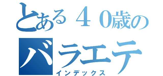 とある４０歳のバラエティ（インデックス）