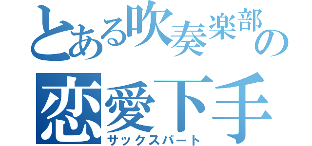 とある吹奏楽部の恋愛下手（サックスパート）