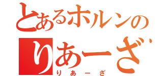 とあるホルンのりあーざ（りあーざ）