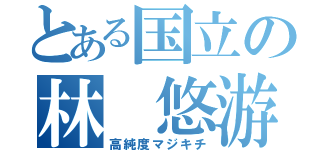 とある国立の林 悠游（高純度マジキチ）