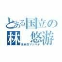 とある国立の林 悠游（高純度マジキチ）