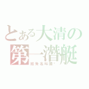 とある大清の第一潛艇（姓朱名叫國樑）