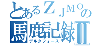 とあるＺＪＭＯの馬鹿記録Ⅱ（デルタフォース）